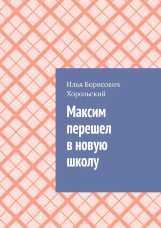 Илья Борисович Хорольский. Максим перешел в новую школу