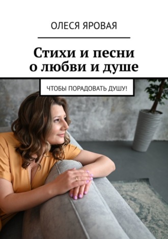 Обложка книги «Стихи и песни о любви и душе. Чтобы порадовать душу!»