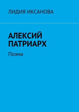 Лидия Иксанова. Алексий Патриарх. Поэма