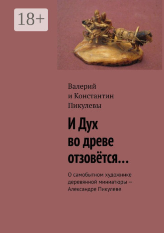 Валерий Пикулев. И Дух во древе отзовётся… О самобытном художнике деревянной миниатюры – Александре Пикулеве