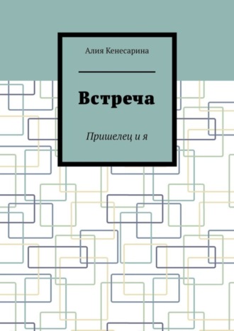 Алия Кенесарина. Встреча. Пришелец и я