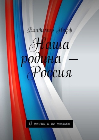 Обложка книги «Наша родина – Россия. О России и не только»