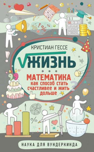 Обложка книги «√Жизнь. Математика как способ стать счастливее и жить дольше»