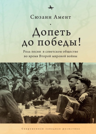 Обложка книги «Допеть до победы! Роль песни в советском обществе во время Второй мировой войны»