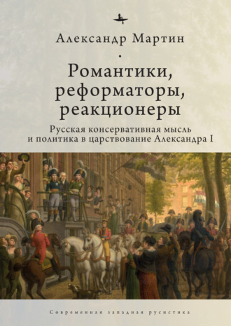 Обложка книги «Романтики, реформаторы, реакционеры. Русская консервативная мысль и политика в царствование Александра I»