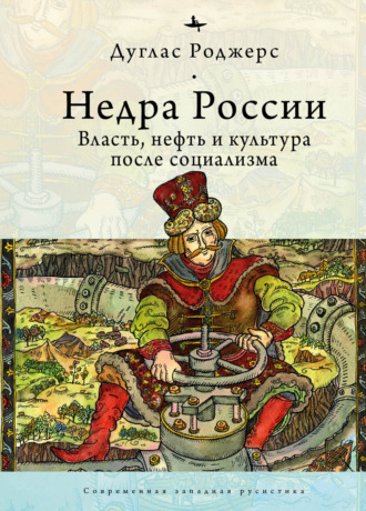 Обложка книги «Недра России. Власть, нефть и культура после социализма»