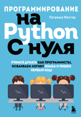 Обложка книги «Программирование на Python с нуля. Учимся думать как программисты, осваиваем логику языка и пишем первый код!»