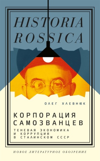 О. В. Хлевнюк. Корпорация самозванцев. Теневая экономика и коррупция в сталинском СССР