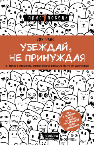 Зои Чанс. Убеждай, не принуждая. 10+ техник и упражнений, которые помогут добиваться своего без манипуляций