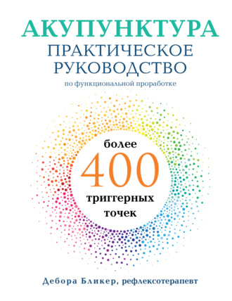 Дебора Бликер. Акупунктура. Практическое руководство по функциональной проработке более 400 триггерных точек