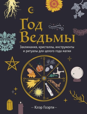 Клэр Гоэрти. Год Ведьмы: заклинания, кристаллы, инструменты и ритуалы для целого года магии