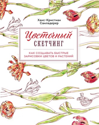 Обложка книги «Цветочный скетчинг. Как создавать быстрые зарисовки цветов и растений»