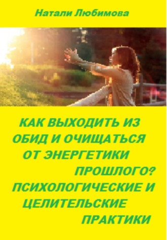 Обложка книги «Как выходить из обид, очищаться от энергетики прошлого и строить долгосрочные счастливые отношения? Психологические и целительские практики»