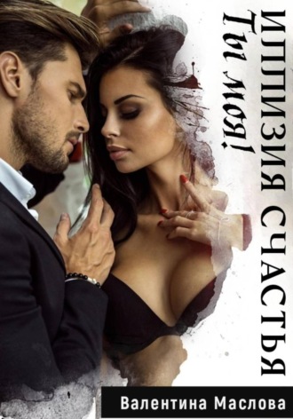 Валентина Маслова. Ты моя! Иллюзия счастья