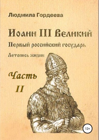 Людмила Ивановна Гордеева. Иоанн III Великий. Первый российский государь. Летопись жизни. Часть II