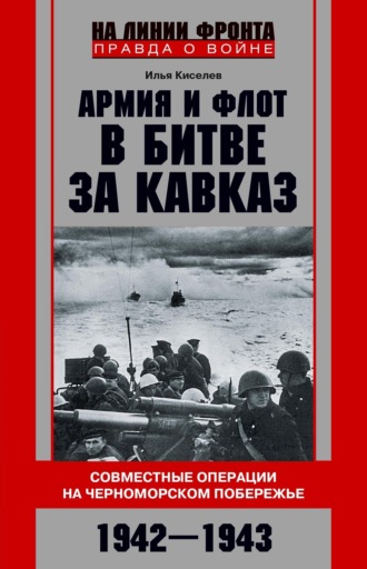 Илья Киселёв. Армия и флот в битве за Кавказ. Совместные операции на Черноморском побережье 1942–1943 гг.