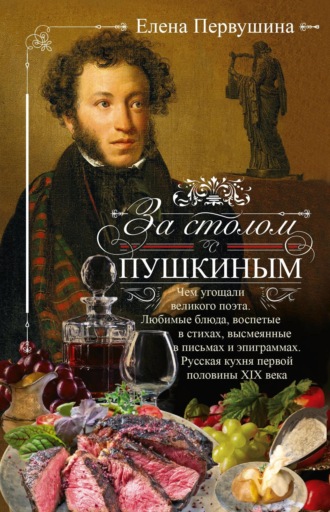 Обложка книги «За столом с Пушкиным. Чем угощали великого поэта. Любимые блюда, воспетые в стихах, высмеянные в письмах и эпиграммах. Русская кухня первой половины XIX века»