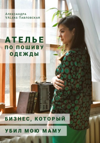 Обложка книги «Ателье по пошиву одежды: бизнес, который убил мою маму»