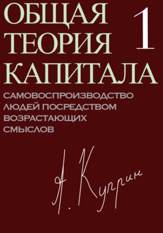 Обложка книги «Общая теория капитала. Самовоспроизводство людей посредством возрастающих смыслов. Часть первая»