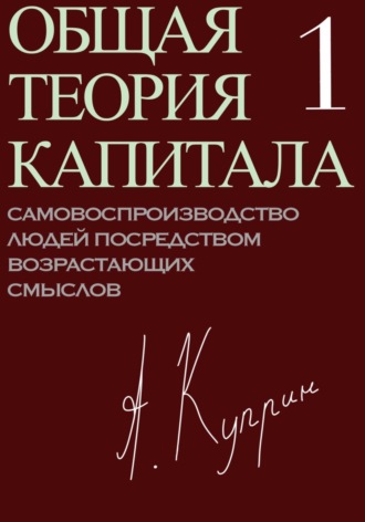 А. Куприн. Общая теория капитала. Самовоспроизводство людей посредством возрастающих смыслов. Часть первая