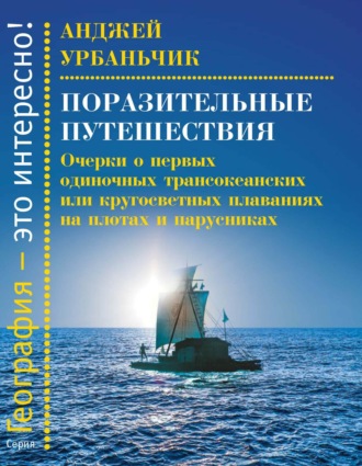 Анджей Урбаньчик. Поразительные путешествия. Очерки о первых одиночных трансокеанских или кругосветных плаваниях на плотах и парусниках