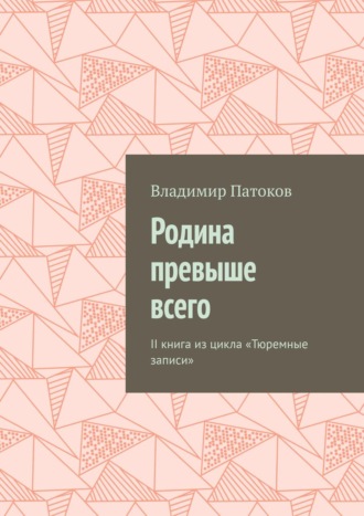 Владимир Патоков. Родина превыше всего. II книга из цикла «Тюремные записи»