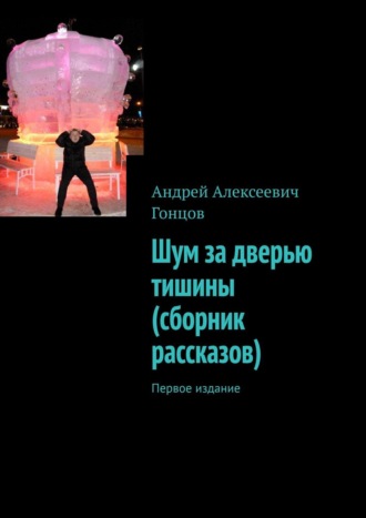 Андрей Алексеевич Гонцов. Шум за дверью тишины (сборник рассказов). Первое издание