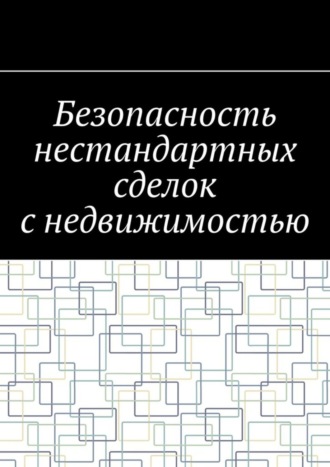 Обложка книги «Безопасность нестандартных сделок с недвижимостью»