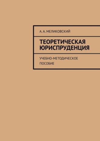 А. А. Меликовский. Теоретическая юриспруденция. Учебно-методическое пособие