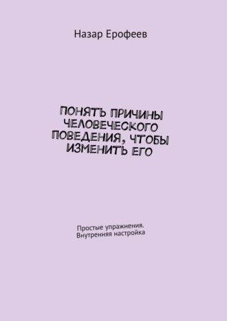 Обложка книги «Понять причины человеческого поведения, чтобы изменить его. Простые упражнения. Внутренняя настройка»