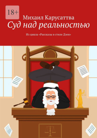 Михаил Карусаттва. Суд над реальностью. Из цикла «Рассказы в стиле Дзен»