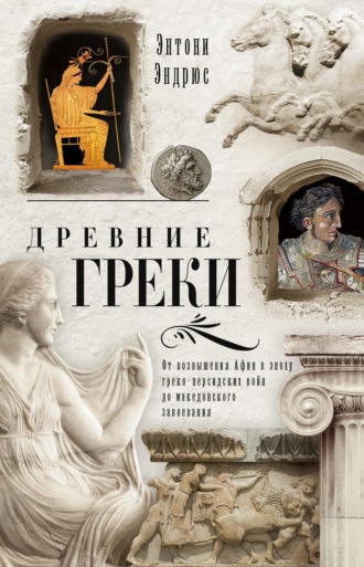 Обложка книги «Древние греки. От возвышения Афин в эпоху греко-персидских войн до македонского завоевания»