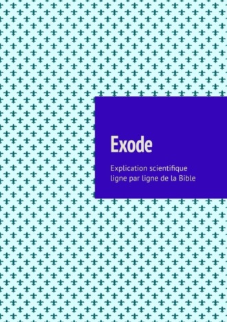 Обложка книги «Exode. Explication scientifique ligne par ligne de la Bible»