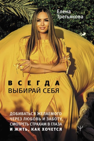 Обложка книги «Всегда выбирай себя. Добиваться желаемого через любовь и заботу, смотреть страхам в глаза и жить, как хочется»