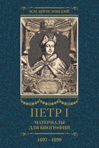 Михаил Богословский. Петр I. Материалы для биографии. Том 2. 1697–1699.