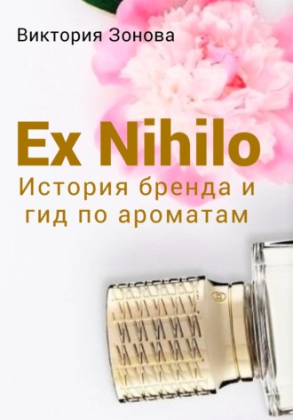 Обложка книги «Ex Nihilo. История бренда и гид по ароматам»