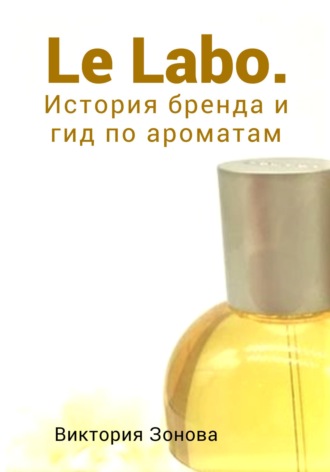 Обложка книги «Le Labo. История бренда и гид по ароматам»