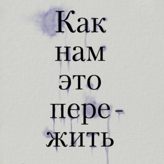 Обложка книги «Как нам это пережить. Экспресс-помощь от опытных психологов, когда вам трудно, тревожно и страшно»