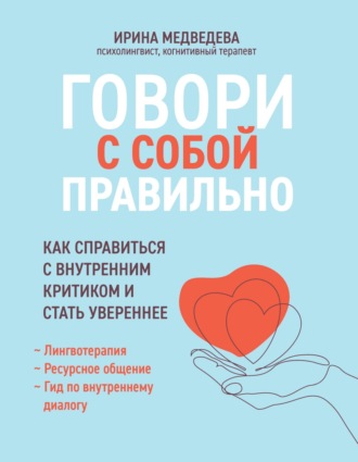 Ирина Медведева. Говори с собой правильно. Как справиться с внутренним критиком и стать увереннее