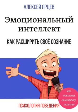 Обложка книги «Эмоциональный интеллект. Как повысить самооценку легально. Как расширить своё сознание. Психология поведения»