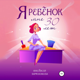 Обложка книги «Я ребенок. Мне 30 лет»