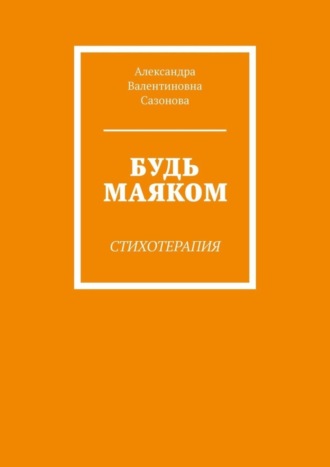 Александра Валентиновна Сазонова. Будь маяком. Стихотерапия