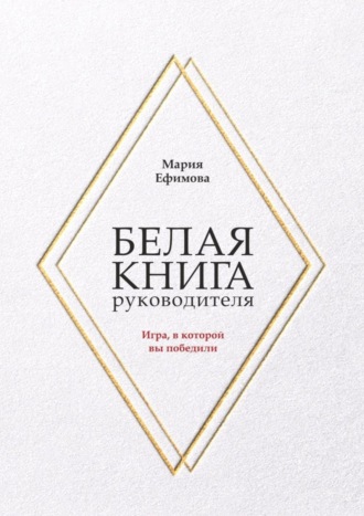 Мария Ефимова. Белая книга руководителя. Игра, в которой вы победили