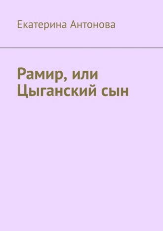 Екатерина Антонова. Рамир, или Цыганский сын