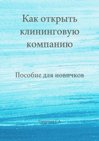 Станислав Терентьев. Как открыть клининговую компанию. Пособие для новичков