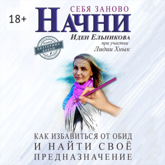 Обложка книги «Начни себя заново. Как избавиться от обид и найти своё предназначение»