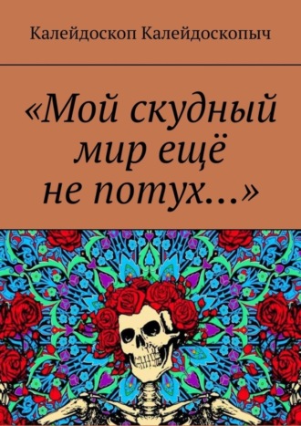 Калейдоскоп Калейдоскопыч. «Мой скудный мир ещё не потух…»