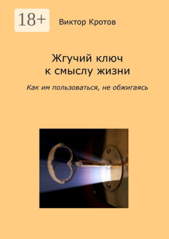 Обложка книги «Жгучий ключ к смыслу жизни. Как им пользоваться, не обжигаясь»