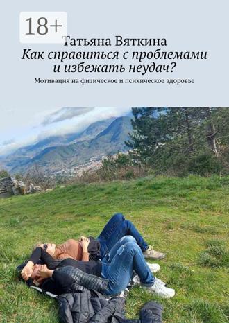 Обложка книги «Как справиться с проблемами и избежать неудач? Мотивация на физическое и психическое здоровье»
