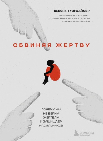 Дебора Туэрхаймер. Обвиняя жертву. Почему мы не верим жертвам и защищаем насильников